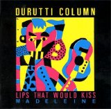 The Durutti Column - Lips That Would Kiss - Madeleine