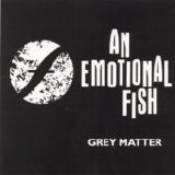 An Emotional Fish - Grey Matter single