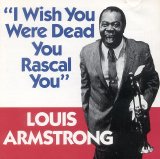 Louis Armstrong - I Wish You Were Dead, You Rascal You