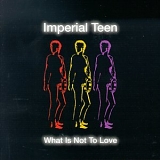 Imperial Teen - What Is Not to Love
