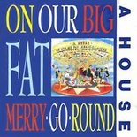 A House - On Our Big Fat Merry Go Round EMU