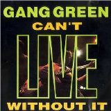 Gang Green - Can't LIVE Without It