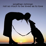 Jonathan Richman - Not So Much To Be Loved As To Love