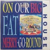 A- House - On Our Big Fat Merry-Go-Round