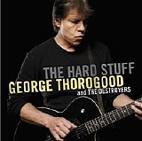 George Thorogood & The Destroyers - The Hard Stuff