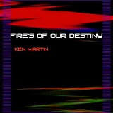 Ken Martin - Fires Of Our Destiny