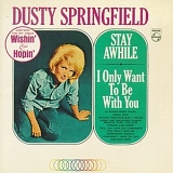 Springfield, Dusty - Stay Awhile / I Only Want To Be With You