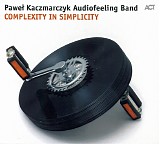 Pawel Kaczmarczyk Audiofeeling Band - Complexity In Simplicity