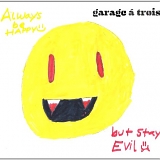 Garage A Trois - Always Be Happy, But Stay Evil