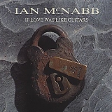 McNabb, Ian - If Love Was Like Guitars
