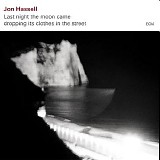 Jon Hassell - Last Night The Moon Came Dropping Its Clothes In The Street