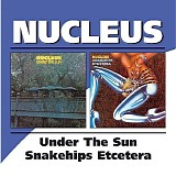 Nucleus - Under The Sun/Snakehips Etcetera