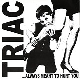 Triac - ...Always Meant To Hurt You