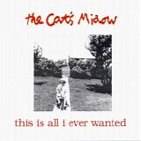 The Cat's Miaow - This Is All I Ever Wanted