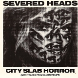 Severed Heads - City Slab Horror (With Tracks From Blubberknife)