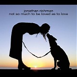 Jonathan Richman - Not So Much To Be Loved As To Love