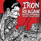 Iron Reagan - Worse Than Dead