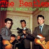 The BEATLES - b: 1957.04 - 1962.10: Strong Before Our Birth