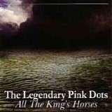 The LEGENDARY PINK DOTS - 2002: All The King's Horses
