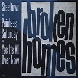 Broken Homes - Steeltown / Painless Saturday / Yes, It's All Over Now