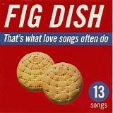 Fig Dish - That's What Love Songs Often Do