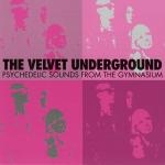 Velvet Underground, The - Psychedelic Sounds From The Gymnasium