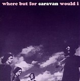 Caravan - Where But For Caravan Would I