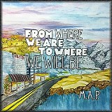 M.A.P. - From Where We Are, To Where We Will Be