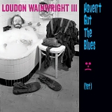 Wainwright III, Loudon - Haven't Got The Blues (Yet)