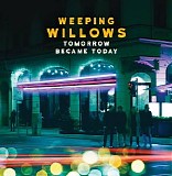 Weeping Willows - Tomorrow Became Today