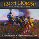 Hendricks, Jim (Jim Hendricks) - Iron Horse: Great American Train Songs