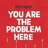 First Aid Kit - You are the Problem Here