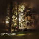 Smith, Shawn - We All Need A House