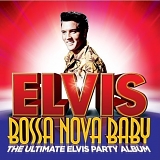 Elvis Presley - Bossa Nova Baby: The Ultimate Elvis Party Album