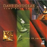 Dave Douglas - Tiny Bell Trio: Live in Europe