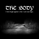 The Body - I Have Fought Against It, But I Canâ€™t Any Longer.