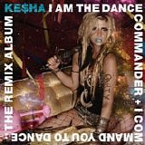 Ke$ha - I Am The Dance Commander + I Command You To Dance: The Remix Album