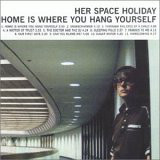 Her Space Holiday - Home Is Where You Hang Yourself