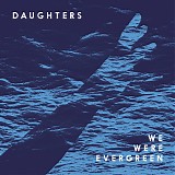 We Were Evergreen - Daughters