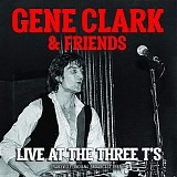 Gene Clark & Friends feat. Rick Danko, Richard Manuel, Michael Clark, John York, - Live At The Three T's