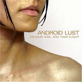Android Lust - Devour, Rise and Take Flight by Android Lust (2007-07-16)