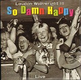 Wainwright III, Loudon (Loudon Wainwright III) - So Damn Happy (Live)