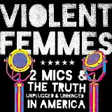 Violent Femmes - 2 Mics & The Truth [Unplugged And Unhinged In America]