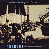 Emilio Solla Tango Jazz Orchestra - Puertos: Music from International Waters