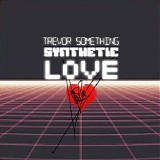 Trevor Something - Synthetic Love