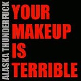 Alaska Thunderfuck - Your Makeup Is Terrible