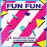 Fun Fun - Greatest Hits, Remixes & Unreleased Tracks