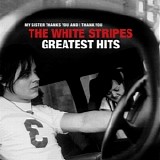 White Stripes, The - My Sister Thanks You And I Thank You...The White Stripes... Greatest Hits