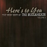 The Buddaheads - Here's To You: The Very Best Of The Buddaheads, Vol. 1