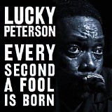 Lucky Peterson - Every Second A Fool Is Born